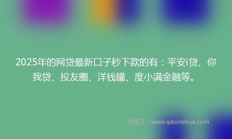 2025年的网贷最新口子秒下款的有：平安i贷、你我贷、投友圈、洋钱罐、度小满金融等。
