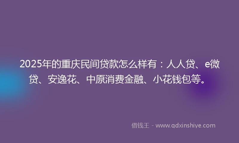 2025年的重庆民间贷款怎么样有：人人贷、e微贷、安逸花、中原消费金融、小花钱包等。