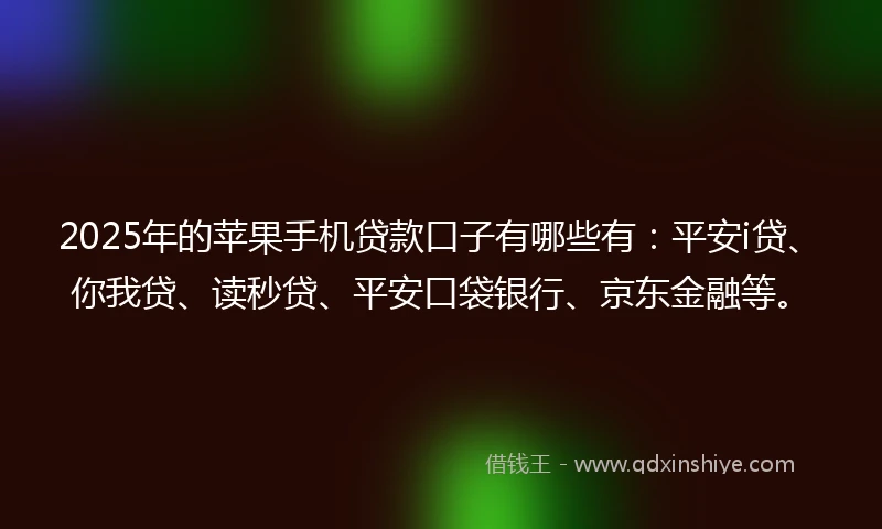 2025年的苹果手机贷款口子有哪些有：平安i贷、你我贷、读秒贷、平安口袋银行、京东金融等。