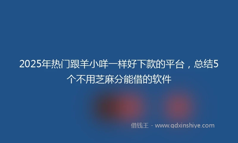 2025年热门跟羊小咩一样好下款的平台，总结5个不用芝麻分能借的软件