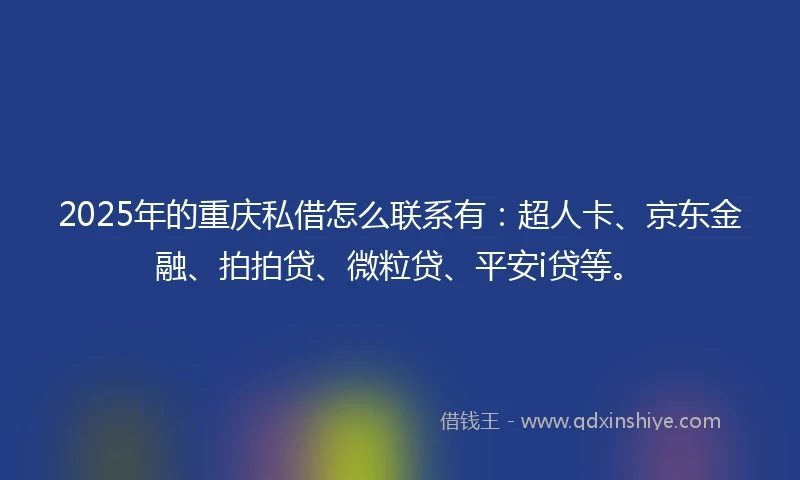 2025年的重庆私借怎么联系有：超人卡、京东金融、拍拍贷、微粒贷、平安i贷等。
