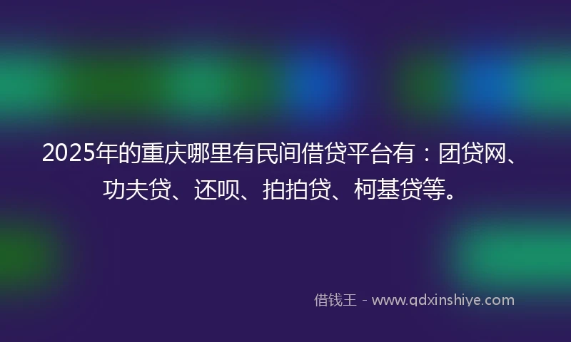 2025年的重庆哪里有民间借贷平台有：团贷网、功夫贷、还呗、拍拍贷、柯基贷等。