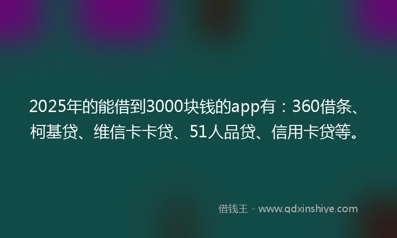 2025年的能借到3000块钱的app有：360借条、柯基贷、维信卡卡贷、51人品贷、信用卡贷等。