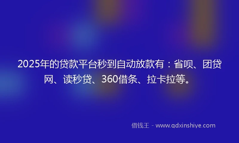 2025年的贷款平台秒到自动放款有：省呗、团贷网、读秒贷、360借条、拉卡拉等。