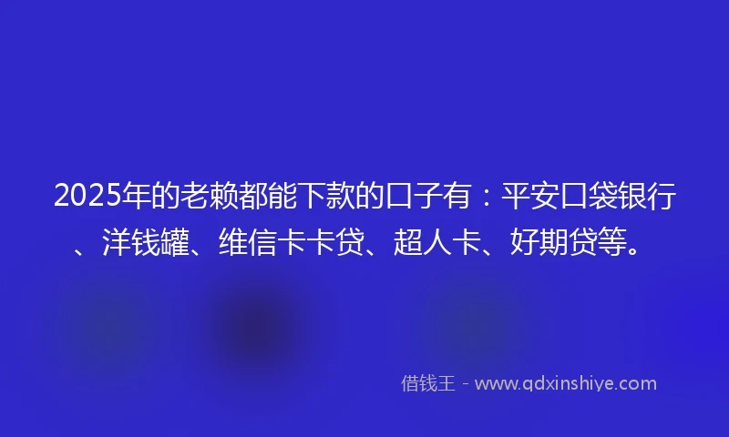 2025年的老赖都能下款的口子有：平安口袋银行、洋钱罐、维信卡卡贷、超人卡、好期贷等。