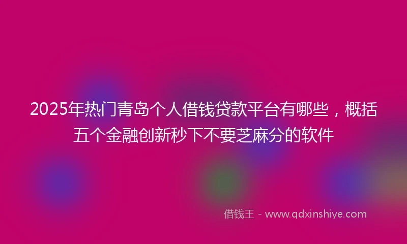 2025年热门青岛个人借钱贷款平台有哪些，概括五个金融创新秒下不要芝麻分的软件
