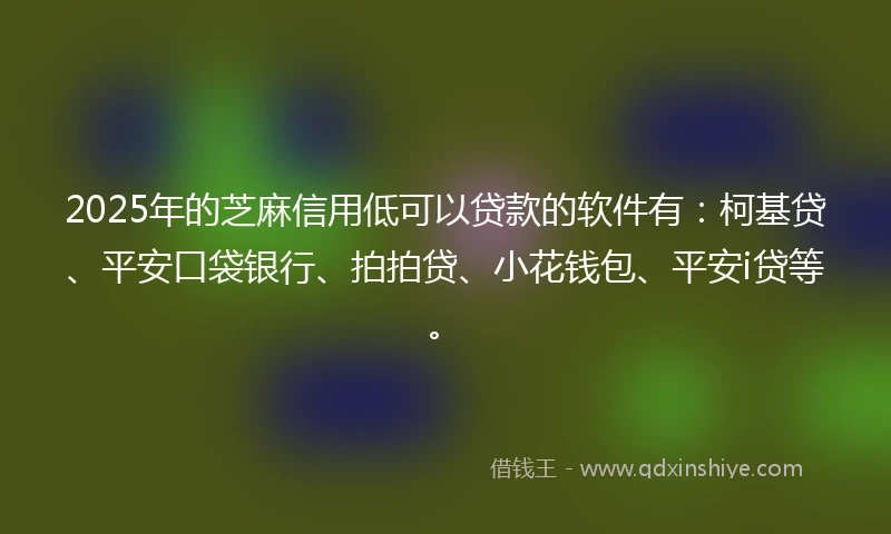 2025年的芝麻信用低可以贷款的软件有：柯基贷、平安口袋银行、拍拍贷、小花钱包、平安i贷等。