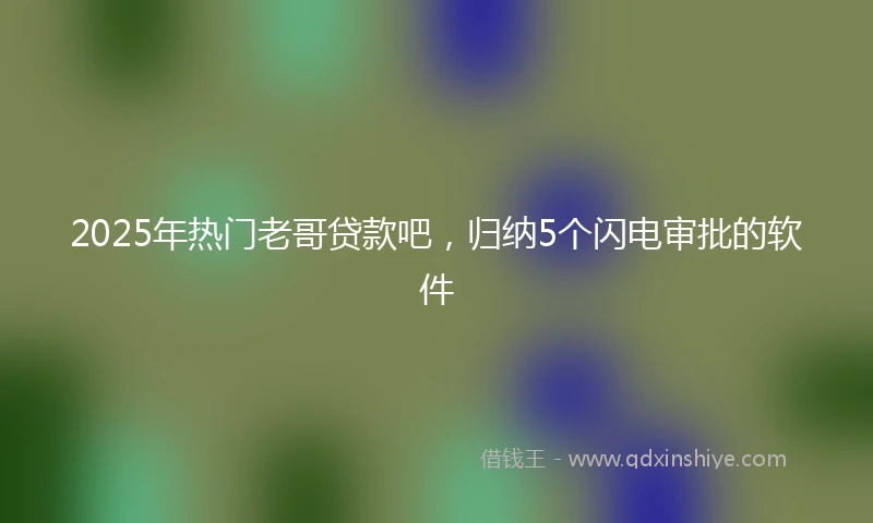 2025年热门老哥贷款吧，归纳5个闪电审批的软件
