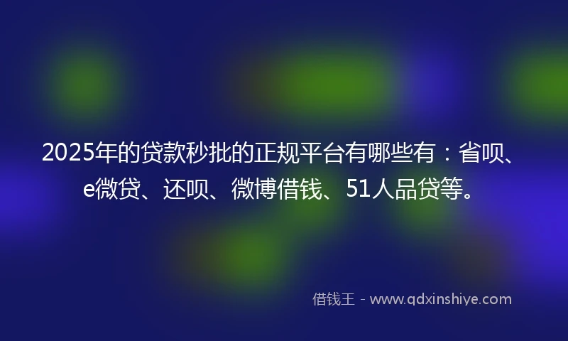 2025年的贷款秒批的正规平台有哪些有：省呗、e微贷、还呗、微博借钱、51人品贷等。
