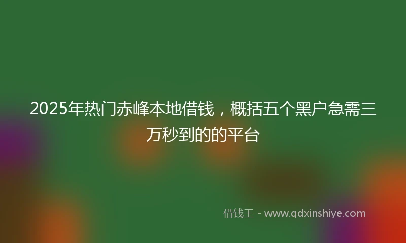 2025年热门赤峰本地借钱，概括五个黑户急需三万秒到的的平台