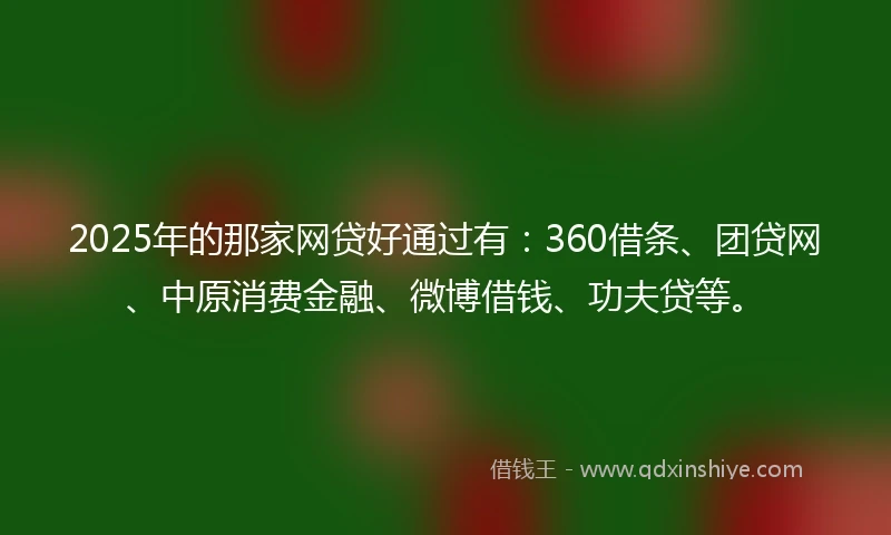 2025年的那家网贷好通过有：360借条、团贷网、中原消费金融、微博借钱、功夫贷等。