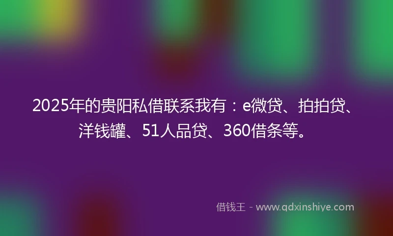 2025年的贵阳私借联系我有：e微贷、拍拍贷、洋钱罐、51人品贷、360借条等。