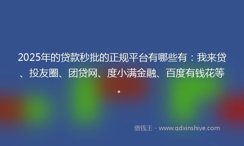 2025年的贷款秒批的正规平台有哪些有：我来贷、投友圈、团贷网、度小满金融、百度有钱花等。
