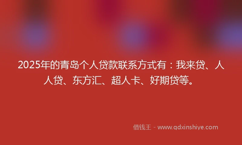 2025年的青岛个人贷款联系方式有：我来贷、人人贷、东方汇、超人卡、好期贷等。