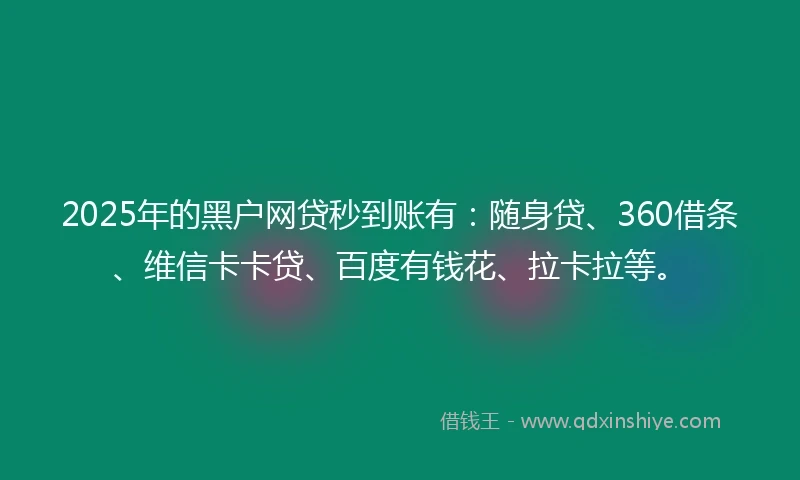 2025年的黑户网贷秒到账有：随身贷、360借条、维信卡卡贷、百度有钱花、拉卡拉等。