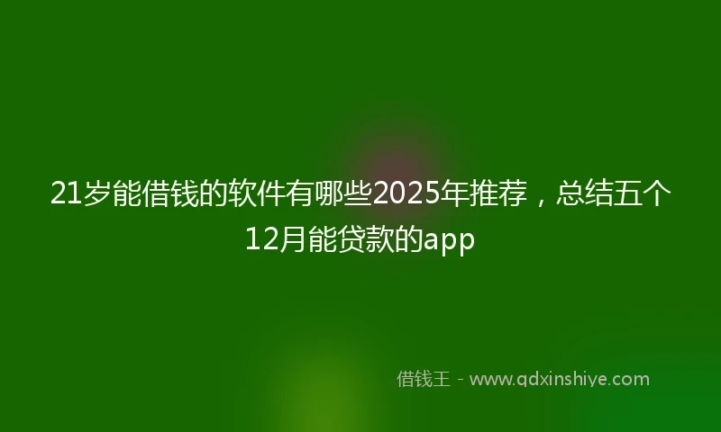 21岁能借钱的软件有哪些2025年推荐，总结五个12月能贷款的app