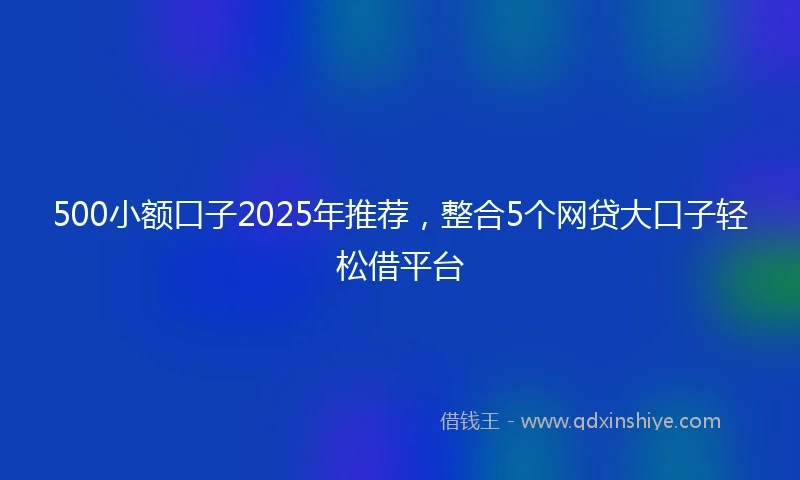 500小额口子2025年推荐，整合5个网贷大口子轻松借平台