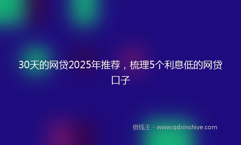 30天的网贷2025年推荐，梳理5个利息低的网贷口子