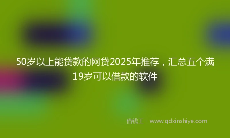 50岁以上能贷款的网贷2025年推荐，汇总五个满19岁可以借款的软件