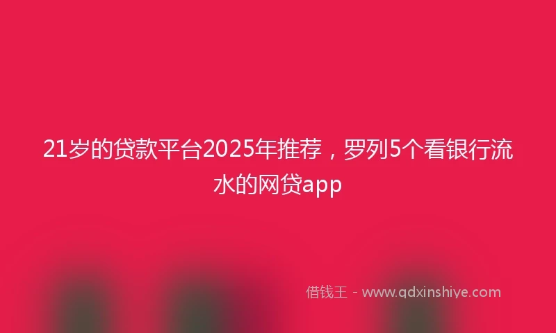21岁的贷款平台2025年推荐，罗列5个看银行流水的网贷app