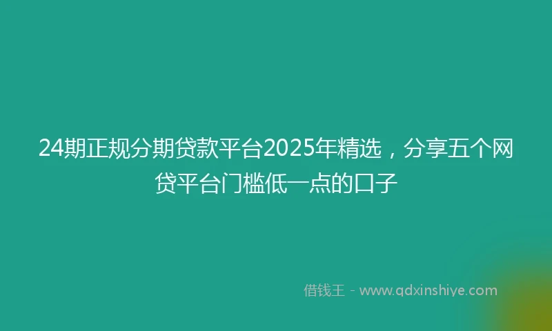 24期正规分期贷款平台2025年精选，分享五个网贷平台门槛低一点的口子