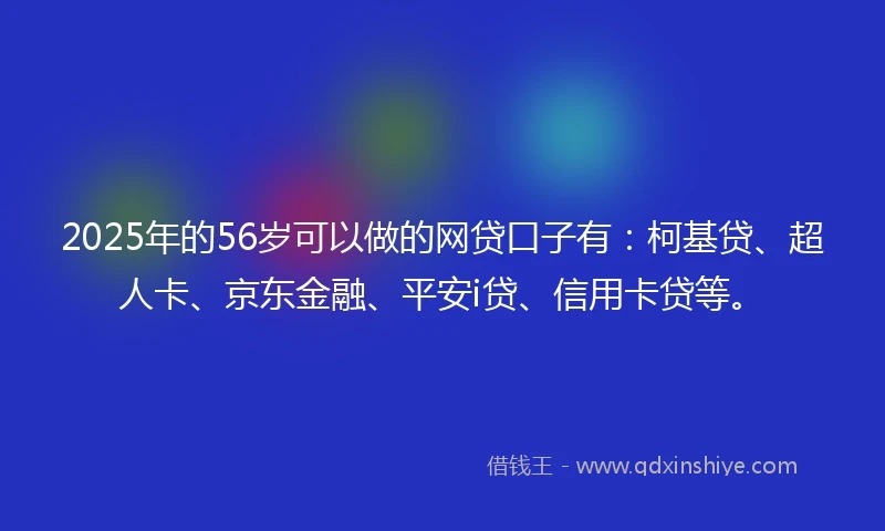 2025年的56岁可以做的网贷口子有：柯基贷、超人卡、京东金融、平安i贷、信用卡贷等。