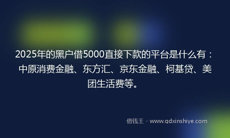 2025年的黑户借5000直接下款的平台是什么有：中原消费金融、东方汇、京东金融、柯基贷、美团生活费等。