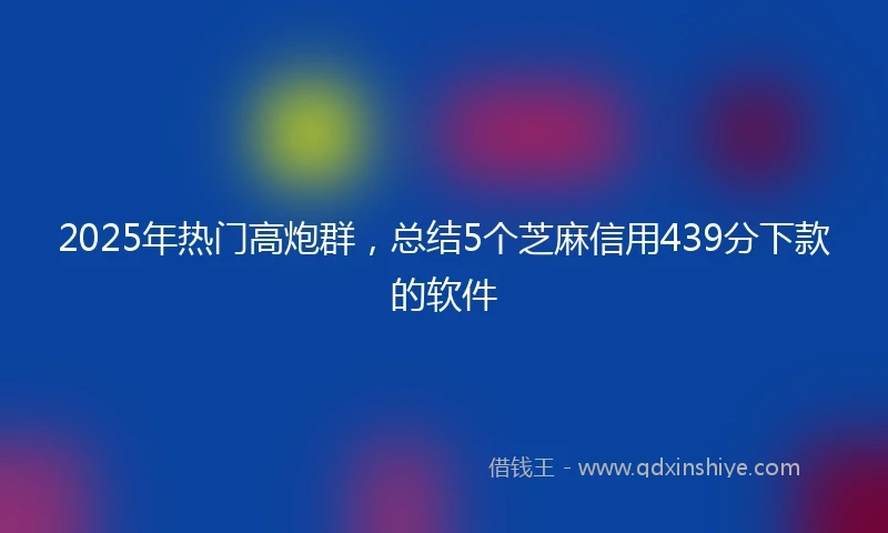 2025年热门高炮群，总结5个芝麻信用439分下款的软件