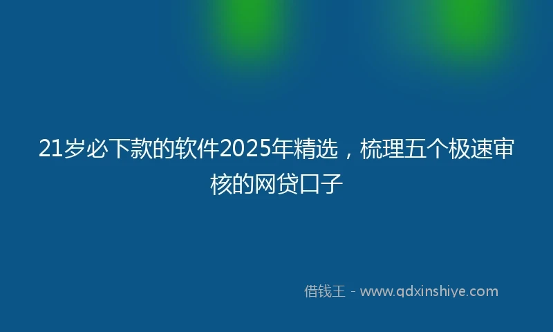 21岁必下款的软件2025年精选，梳理五个极速审核的网贷口子
