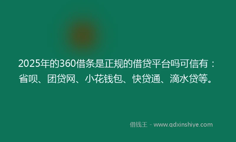 2025年的360借条是正规的借贷平台吗可信有：省呗、团贷网、小花钱包、快贷通、滴水贷等。