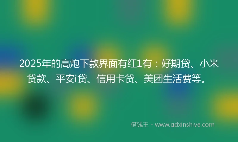 2025年的高炮下款界面有红1有：好期贷、小米贷款、平安i贷、信用卡贷、美团生活费等。