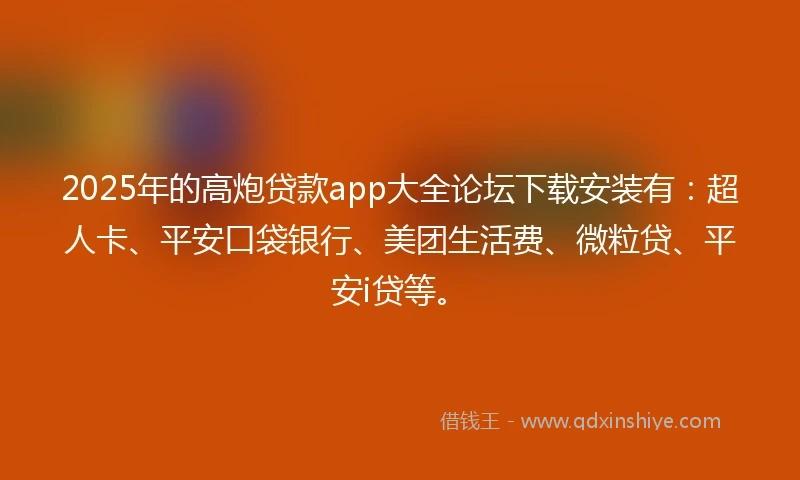 2025年的高炮贷款app大全论坛下载安装有：超人卡、平安口袋银行、美团生活费、微粒贷、平安i贷等。