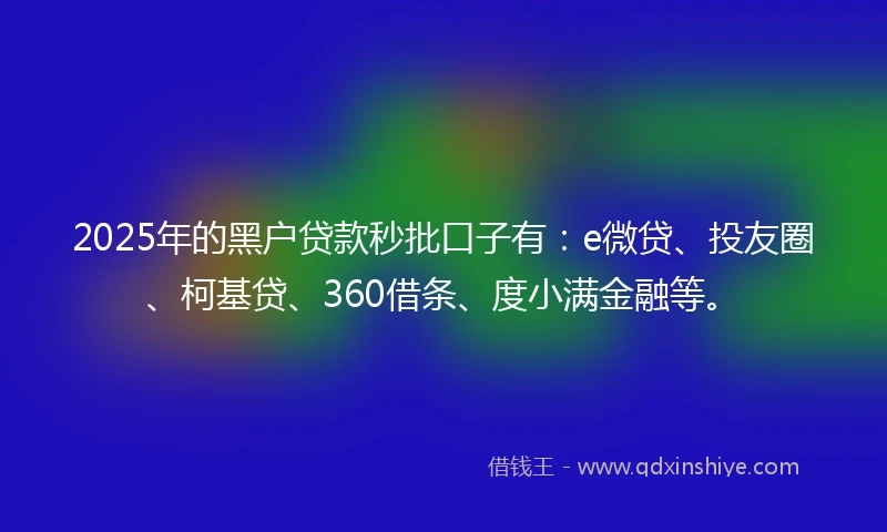 2025年的黑户贷款秒批口子有：e微贷、投友圈、柯基贷、360借条、度小满金融等。