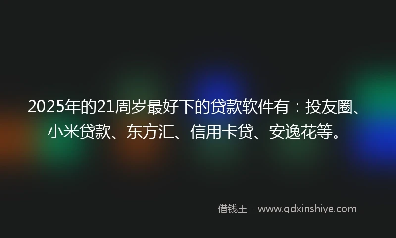2025年的21周岁最好下的贷款软件有：投友圈、小米贷款、东方汇、信用卡贷、安逸花等。