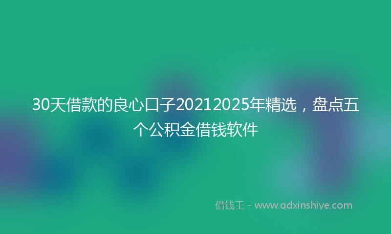 30天借款的良心口子20212025年精选，盘点五个公积金借钱软件