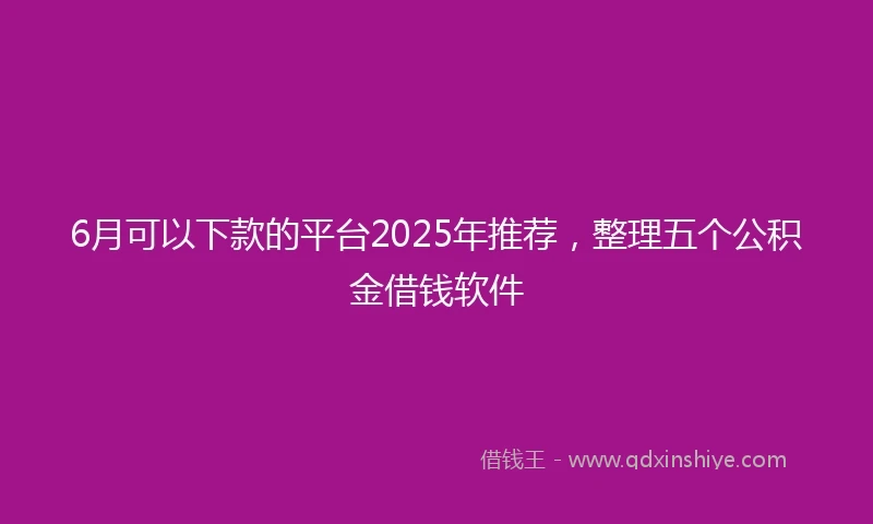 6月可以下款的平台2025年推荐，整理五个公积金借钱软件