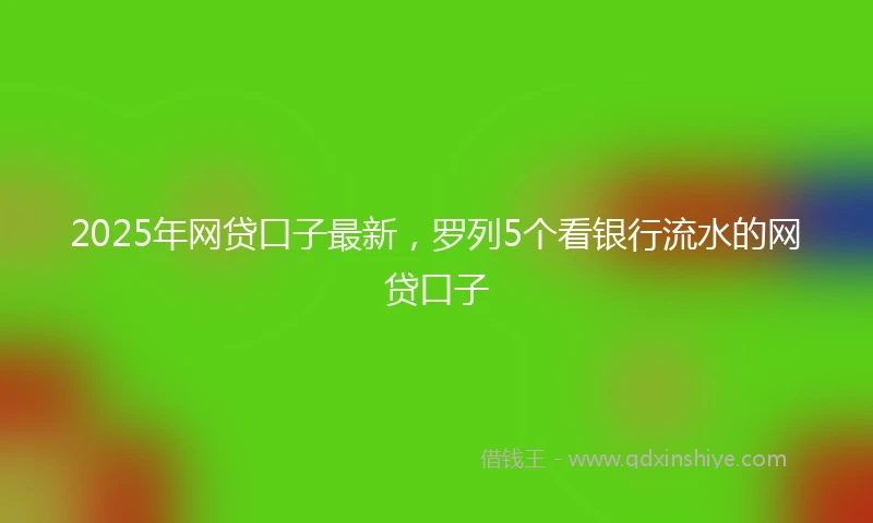 2025年网贷口子最新，罗列5个看银行流水的网贷口子