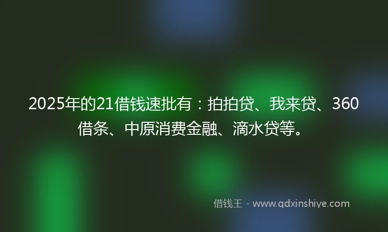 2025年的21借钱速批有：拍拍贷、我来贷、360借条、中原消费金融、滴水贷等。