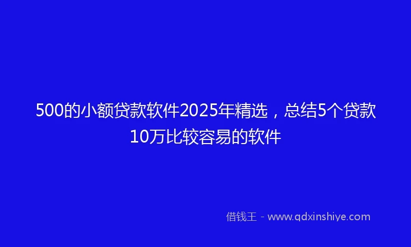500的小额贷款软件2025年精选,总结5个贷款10万比较容易的软件