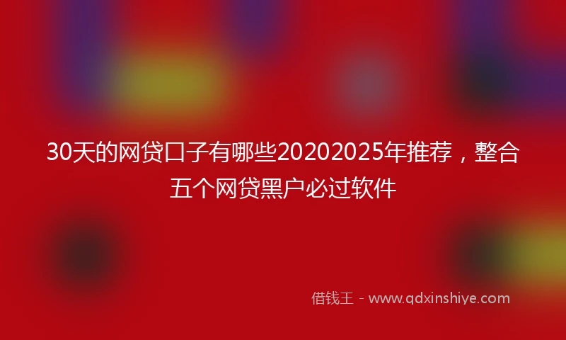 30天的网贷口子有哪些20202025年推荐，整合五个网贷黑户必过软件