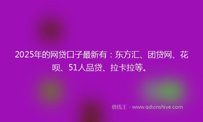 2025年的网贷口子最新有：东方汇、团贷网、花呗、51人品贷、拉卡拉等。