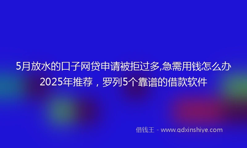 5月放水的口子网贷申请被拒过多,急需用钱怎么办2025年推荐，罗列5个靠谱的借款软件