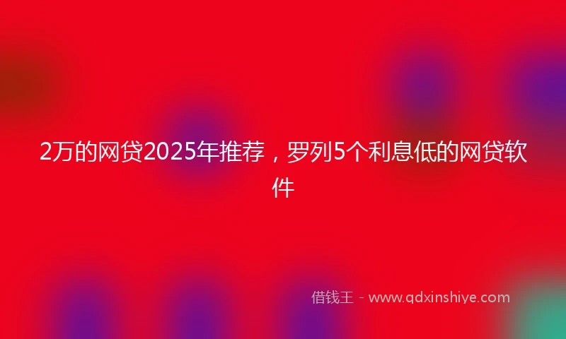 2万的网贷2025年推荐，罗列5个利息低的网贷软件
