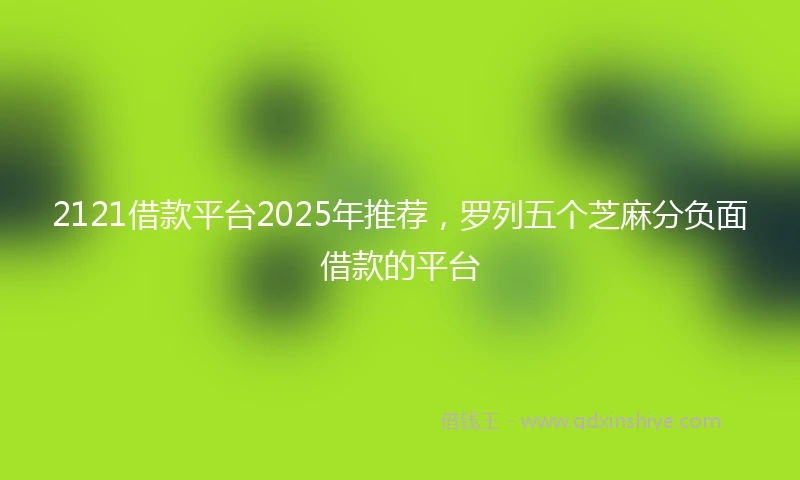 2121借款平台2025年推荐，罗列五个芝麻分负面借款的平台