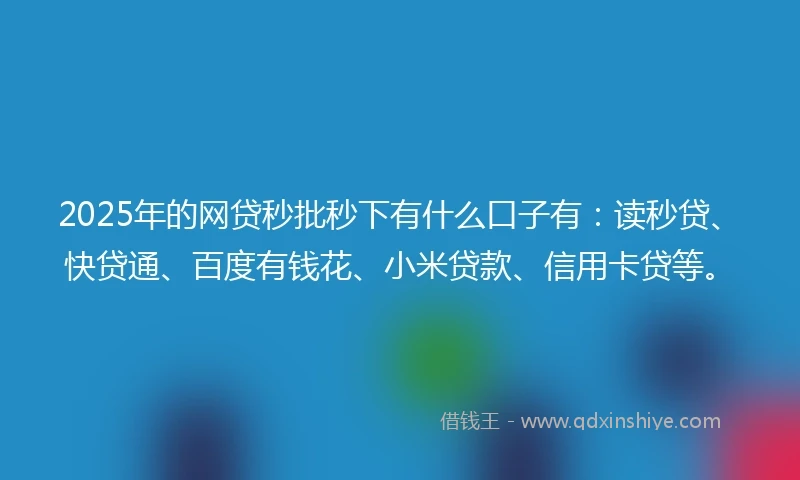 2025年的网贷秒批秒下有什么口子有：读秒贷、快贷通、百度有钱花、小米贷款、信用卡贷等。