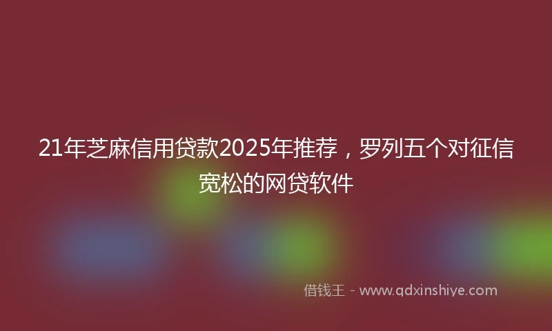 21年芝麻信用贷款2025年推荐，罗列五个对征信宽松的网贷软件