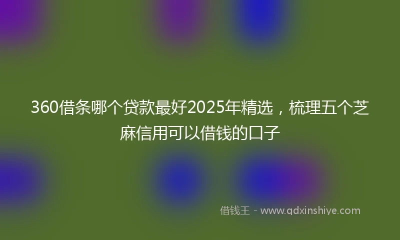 360借条哪个贷款最好2025年精选，梳理五个芝麻信用可以借钱的口子
