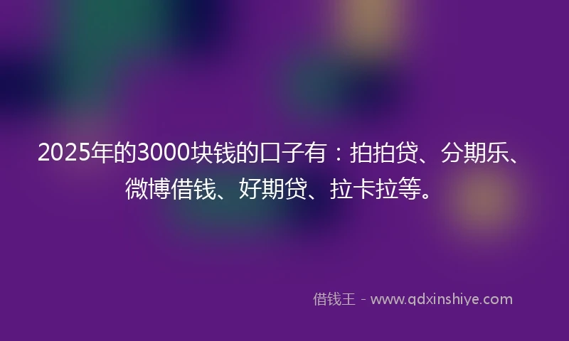 2025年的3000块钱的口子有：拍拍贷、分期乐、微博借钱、好期贷、拉卡拉等。