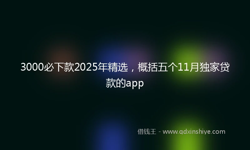 3000必下款2025年精选，概括五个11月独家贷款的app
