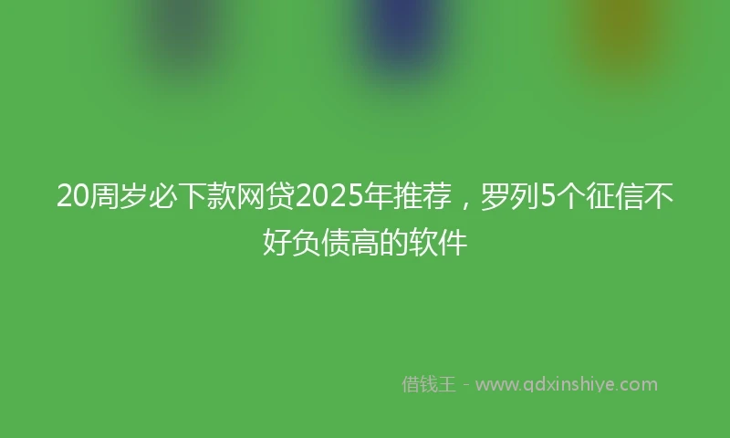 20周岁必下款网贷2025年推荐，罗列5个征信不好负债高的软件